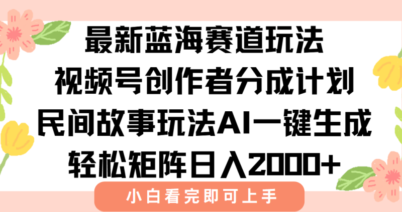 最新视频号创作者分成民间故事玩法，AI一键生成爆款视频，轻松日入2000+-余宽网创