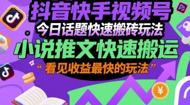 抖音快手视频号今日话题快速搬砖玩法，小说推文快速搬运，看见收益最快的玩法-余宽网创