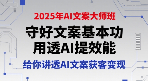 2025年AI文案大师班，守好文案基本功，用透AI提效能，给你讲透AI文案获客变现-余宽网创