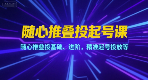 随心推叠投起号课，随心推叠投基础、进阶，精准起号投放等-余宽网创