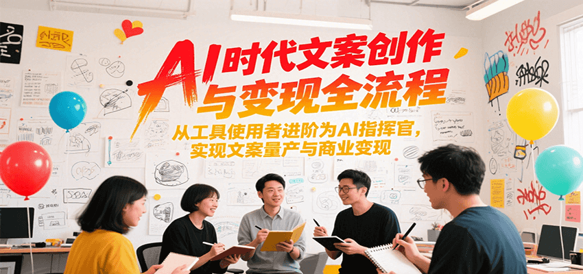AI时代文案创作与变现全流程，从工具使用者进阶为AI指挥官，实现文案量产与商业变现-梵摄网创