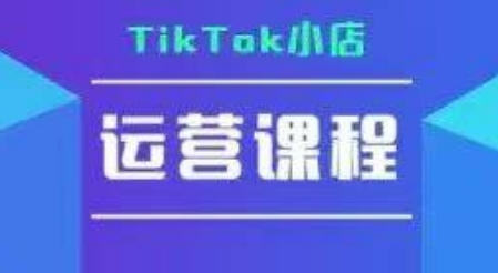 TikTok小店运营实操课，TK​小店运营实操+疑难答疑-余宽网创