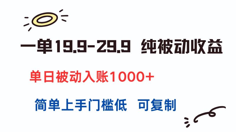 一单19.9-29.9 纯被动收益 单日被动入账1000+ 简单上手门槛低 可复制-余宽网创