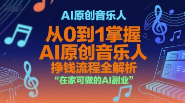 AI原创音乐人，从0到1掌握AI原创音乐人挣钱流程全解析，在家可做的AI副业引流获客-私域-网赚项目-副业赚钱-互联网创业-资源整合星途社