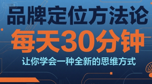 品牌定位方法论，每天30钟分让你学会一种全新的思维方式引流获客-私域-网赚项目-副业赚钱-互联网创业-资源整合星途社