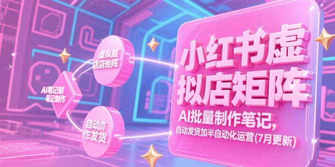 小红书虚拟店矩阵，AI批量制作笔记，自动发货加半自动化运营(7月更新-余宽网创