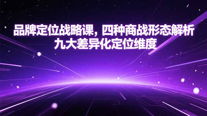 品牌定位战略课，四种商战形态解析，九大差异化定位维度-余宽网创