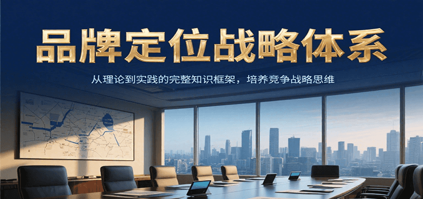 品牌定位战略体系，从理论到实践的完整知识框架，培养产品竞争战略思维-余宽网创