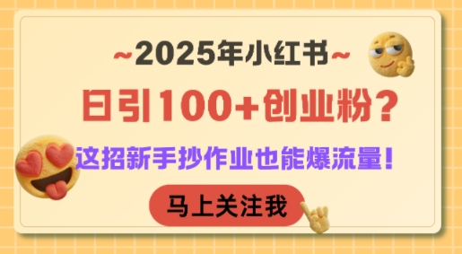 2025年小红书日引100+创业粉？这招新手抄作业也能爆流量！引流获客-私域-网赚项目-副业赚钱-互联网创业-资源整合星途社
