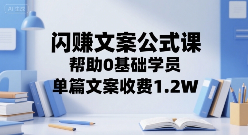 闪赚文案公式课，帮助0基础学员，单篇文案收费1.2W-余宽网创