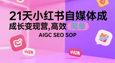21天小红书自媒体成长变现营，高效 简单 AIGC SEO SOP-余宽网创