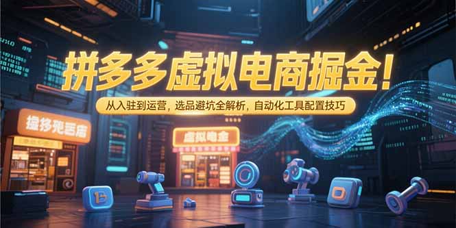 拼多多虚拟电商掘金：从入驻到运营，选品避坑全解析，自动化工具配置技巧-余宽网创