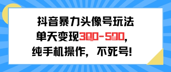 抖音暴力头像号玩法，单天变现3-5张纯手机操作，小白也能行-余宽网创
