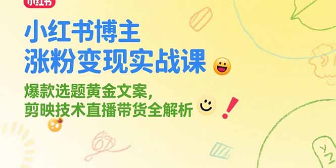 小红书博主涨粉变现实战课，爆款选题黄金文案，剪映技术直播带货全解析-余宽网创