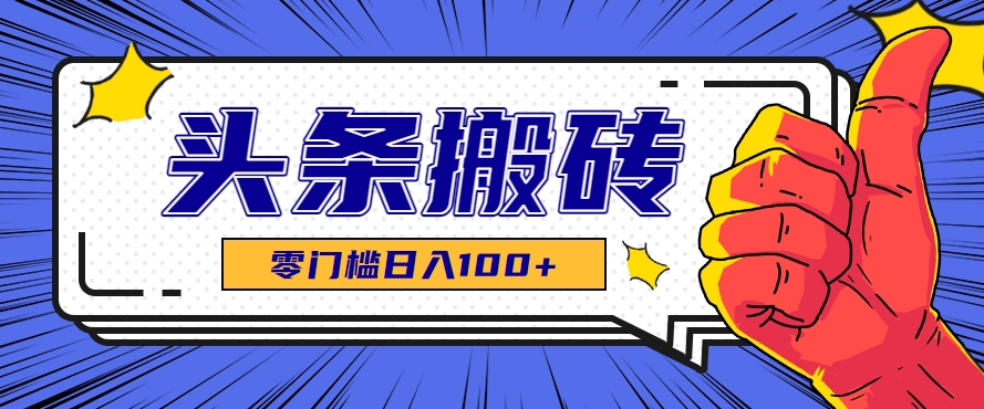 零成本零门槛头条热点搬运术，零门槛日入100+，工具+教程全部附上-余宽网创