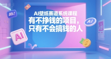 AI壁纸赛道系统课程，有不挣钱的项目，只有不会搞钱的人-余宽网创