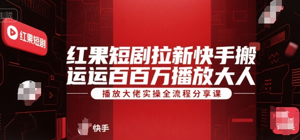 红果短剧拉新快手搬运百万播放大佬实操全流程分享课-余宽网创