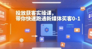 投放获客实操课，带你快速跑通新媒体买客0-1-余宽网创
