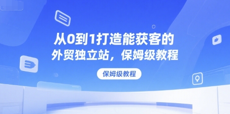 从0到1打造能获客的外贸独立站，保姆级教程-余宽网创