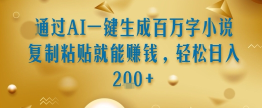 通过AI一键生成百万字小说复制粘贴就能挣钱，轻松日入2张+【揭秘】-余宽网创