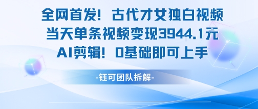 全网首发！古代才女独白视频，当天单条视频变现1k，AI剪辑0基础即可上手-余宽网创