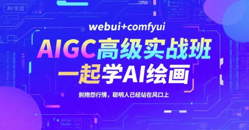 AIGC高级实战班，webui+comfyui，一起学AI绘画，别抱怨行情，聪明人已经站在风口上引流获客-私域-网赚项目-副业赚钱-互联网创业-资源整合星途社