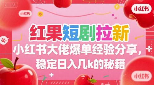 红果短剧拉新小红书大佬爆单经验分享，稳定日入几k的秘籍-余宽网创