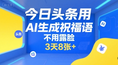 今日头条用AI生成祝福语，不用拍摄，不用露脸，3天8张+引流获客-私域-网赚项目-副业赚钱-互联网创业-资源整合星途社