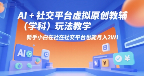 AI+小红书虚拟原创教辅(学科)玩法教学，新手小白在小红书也能月入2W-余宽网创