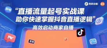 直播流量起号实战课，助你快速掌握抖音直播逻辑，高效启动商家自播-余宽网创
