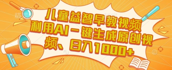 儿童益智早教视频，这个赛道挣翻了，利用AI一键生成原创视频，日入1k+【揭秘】-余宽网创