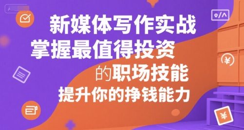 新媒体写作实战，学握最值得投资的职场技能，提升你的挣钱能力-余宽网创