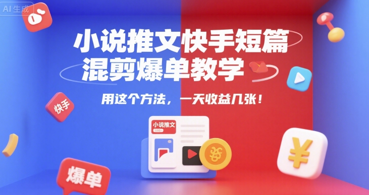 小说推文快手短篇混剪爆单教学，用这个方法，一天收益几张-余宽网创