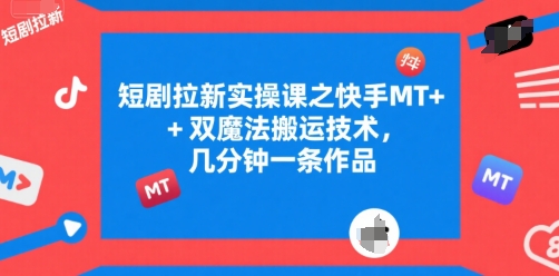 短剧拉新实操课之快手MT+双魔法搬运技术，几分钟一条作品-余宽网创