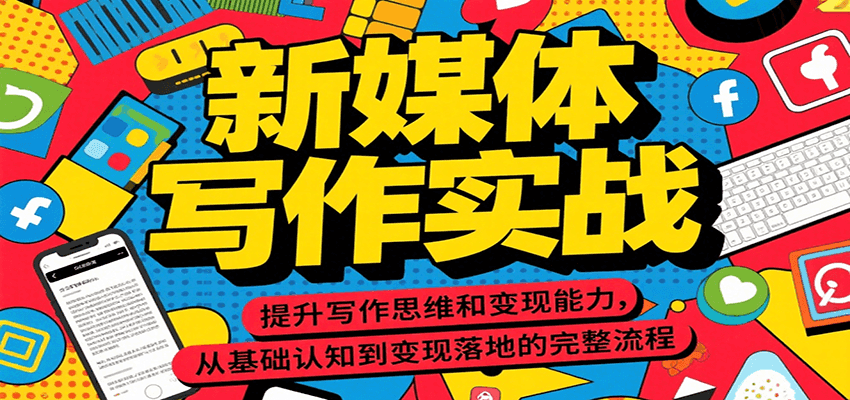 新媒体写作实战，提升写作思维和变现能力，从基础认知到变现落地的完整流程-余宽网创