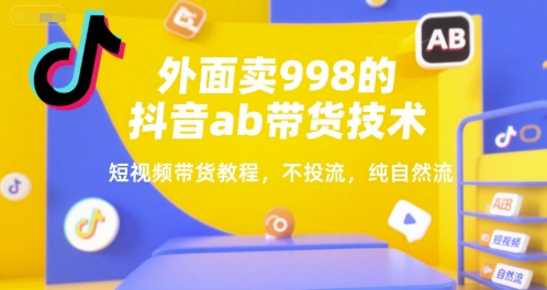 外面卖998的抖音ab带货技术，短视频带货教程，不投流，纯自然流-余宽网创