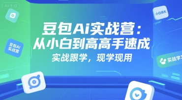 豆包Ai实战营：从小白到高手速成，实战跟学，现学现用-余宽网创