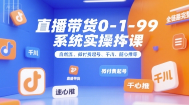 直播带货0~1~99系统实操课，自然流、微付费​起号、千川、随心推等，直播带货全链路完整逻辑-余宽网创
