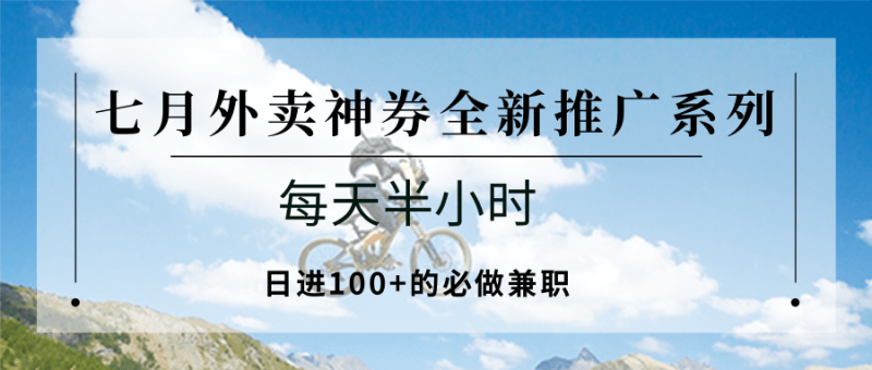 七月外卖神券全新推广系列；每天半小时，日进100+的必做兼职-余宽网创