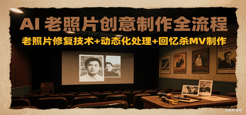 AI老照片创意制作全流程：老照片修复技术+动态化处理+回忆杀MV制作-余宽网创