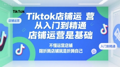 Tiktok店铺运营从入门到精通，店铺运营是基础，不懂运营店铺，瞎折腾店铺就是折腾自己-余宽网创