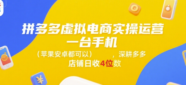 拼多多虚拟电商实操运营，一台手机(苹果安卓都可以)，深耕多多店铺日收4位数-余宽网创