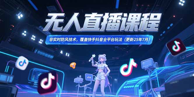 无人直播课程，非实时防风技术，覆盖快手抖音全平台玩法(更新25年7月-余宽网创