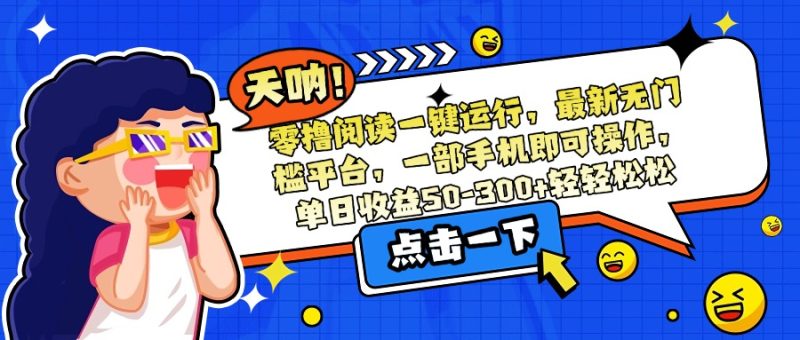 零撸阅读一键运行，最新无门槛平台，一部手机即可操作，单日收益50-300…-余宽网创