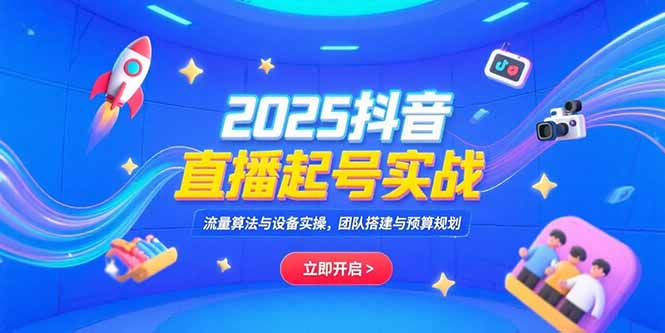 2025抖音直播起号实战，流量算法与设备实操，团队搭建与预算规划-余宽网创