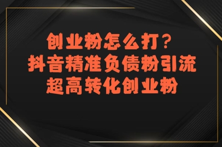 创业粉怎么打？抖音精准负债粉引流，超高转化创业粉-余宽网创