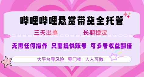 B站悬赏带货全托管，自测稳定，只需提供账号，无需基础，小白宝妈轻松上手，单日稳定3张【揭秘】-余宽网创