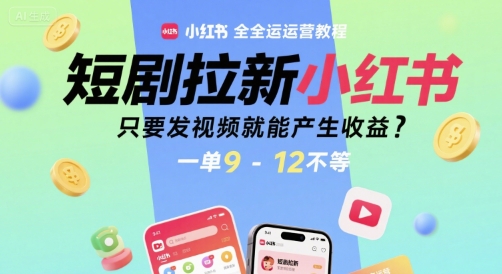 短剧拉新小红书全运营教程，只要发视频就能产生收益，一单9-12不等-余宽网创
