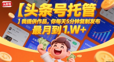 【头条号托管 】我提供作品，你每天5分钟复制发布，最高月入1W+【揭秘】-余宽网创