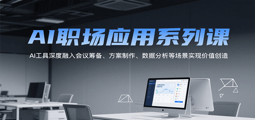 AI职场应用系列课，AI工具深度融入会议筹备、方案制作、数据分析等场景实现价值创造-余宽网创